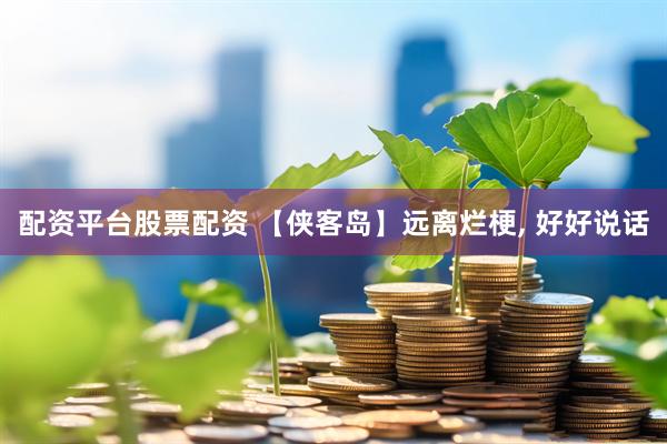 配资平台股票配资 【侠客岛】远离烂梗, 好好说话