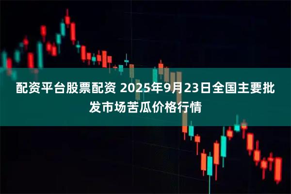 配资平台股票配资 2025年9月23日全国主要批发市场苦瓜价格行情
