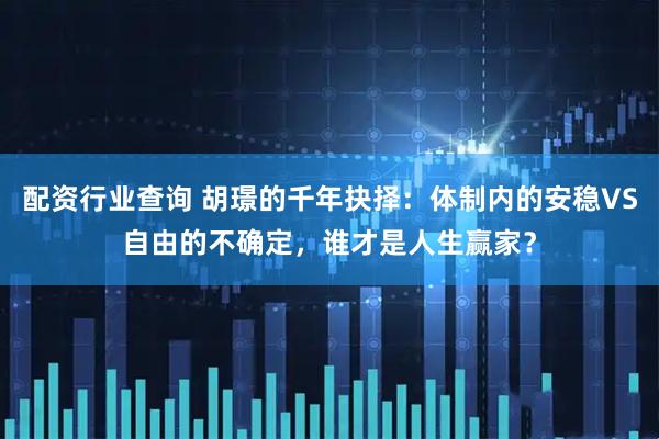 配资行业查询 胡璟的千年抉择：体制内的安稳VS自由的不确定，谁才是人生赢家？
