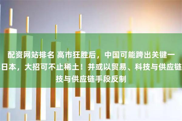 配资网站排名 高市狂胜后，中国可能跨出关键一步，清算日本，大招可不止稀土！并或以贸易、科技与供应链手段反制