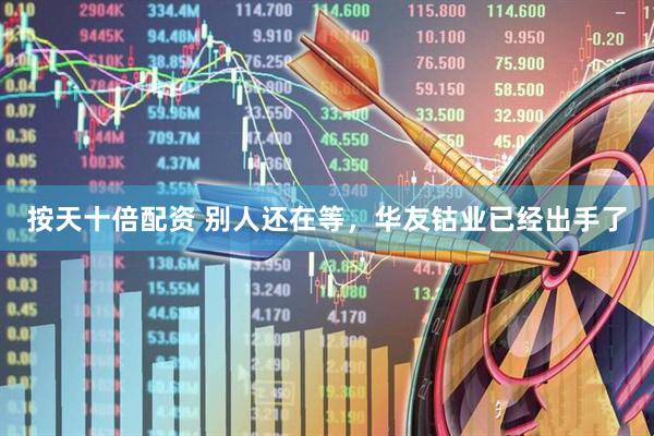 按天十倍配资 别人还在等，华友钴业已经出手了